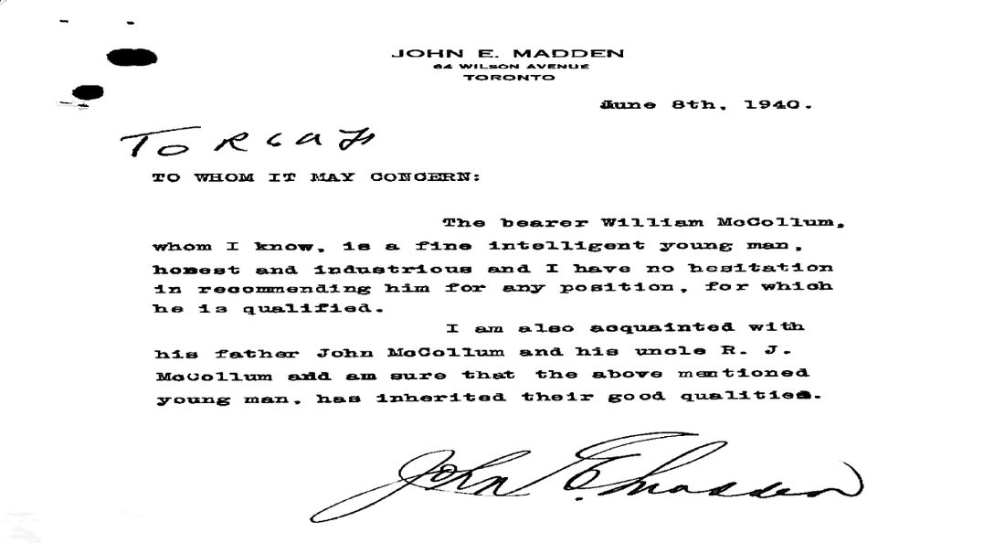 Typed letter from John E. Madden, 8 June 1940: The bearer William McCollum, whom I know, is a fine intelligent young man, honest and industrious, and I have no hesitation in recommending him for any position for which he is qualified. I am also acquainted with his father John McCollum and his uncle R. J. McCollum and am sure that the above mentioned young man has inherited their good qualities.